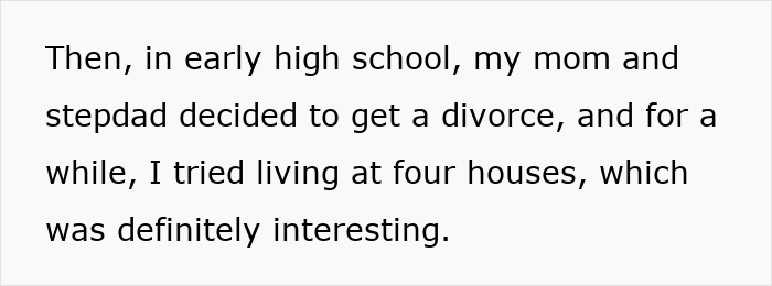 Text excerpt describing a woman explaining her experience living in multiple homes after her mom and stepdad divorced. Text excerpt describing a woman explaining her experience living in multiple homes after her mom and stepdad divorced.