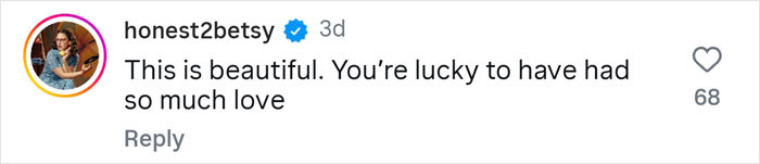 Comment from honest2betsy expressing admiration and saying the woman is lucky to have had so much love. Comment from honest2betsy expressing admiration and saying the woman is lucky to have had so much love.