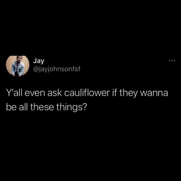 Funny meme text asking if cauliflower wants to be all these things shared on social media for distraction.