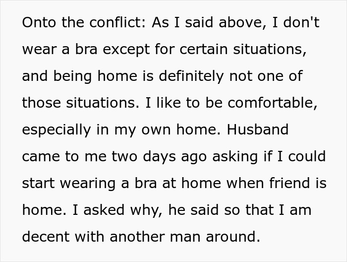 Woman never wears a bra at home, seeking comfort, but husband feels bothered when guests are present around them. Woman never wears a bra at home, seeking comfort, but husband feels bothered when guests are present around them.