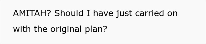 Text on a white background asking if the person was amithah and if they should have stuck to the original plan. Text on a white background asking if the person was amithah and if they should have stuck to the original plan.