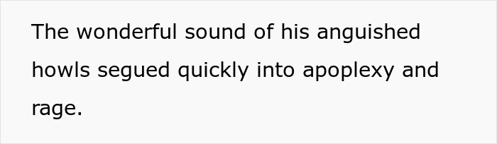 Text reading the wonderful sound of his anguished howls segued quickly into apoplexy and rage, depicting workplace bullying revenge theatrics.
