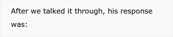 Text on white background reading: After we talked it through, his response was: Text on white background reading: After we talked it through, his response was: