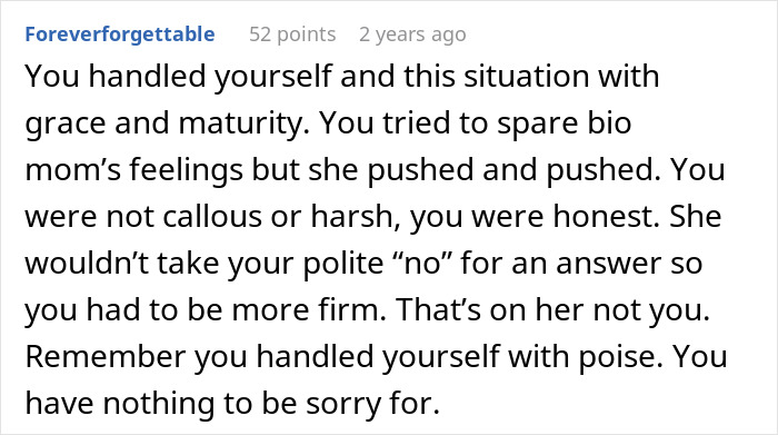 Comment discussing handling a bio mom's unexpected return with honesty and maturity in a difficult relationship situation. Comment discussing handling a bio mom's unexpected return with honesty and maturity in a difficult relationship situation.