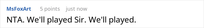 Reddit comment screenshot showing a user MsFoxArt replying "NTA. We'll played Sir. We'll played." in an online discussion. Reddit comment screenshot showing a user MsFoxArt replying "NTA. We'll played Sir. We'll played." in an online discussion.
