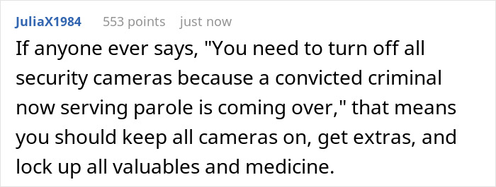 User comment about keeping security cameras on when a family member on parole visits to protect valuables and medicine.