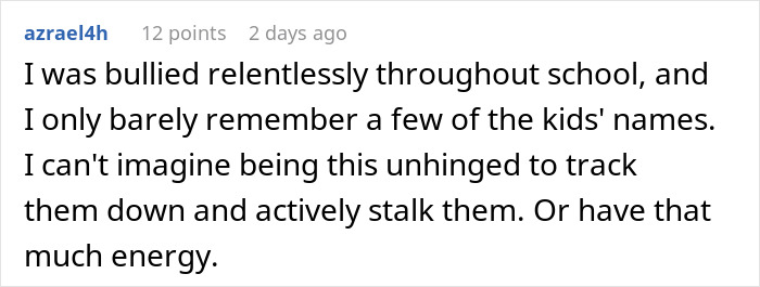 Screenshot of a comment describing relentless bullying and disbelief at someone obsessively stalking their bully. Screenshot of a comment describing relentless bullying and disbelief at someone obsessively stalking their bully.