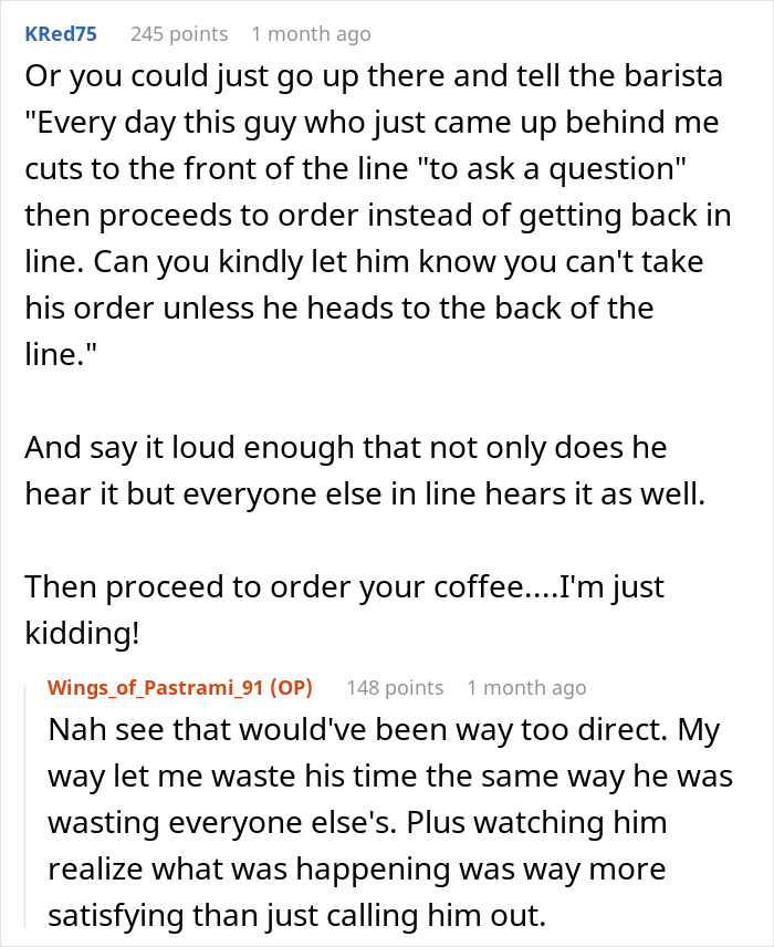 Reddit conversation about a guy trying to skip the coffee line and another patron cleverly beating him at his own game. Reddit conversation about a guy trying to skip the coffee line and another patron cleverly beating him at his own game.