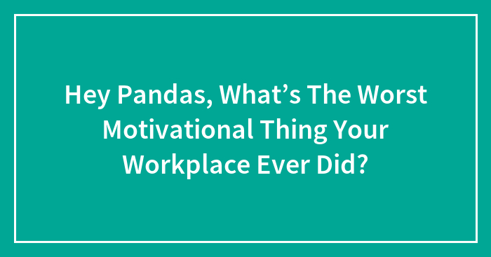 Hey Pandas, What’s The Worst Motivational Thing Your Workplace Ever Did?