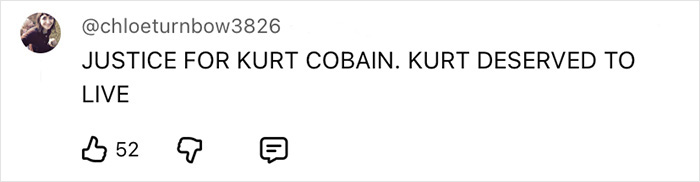 Social media comment stating justice for Kurt Cobain and that he deserved to live, related to Cobain passing evidence. Social media comment stating justice for Kurt Cobain and that he deserved to live, related to Cobain passing evidence.