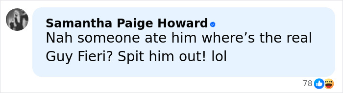 Comment by Samantha Paige Howard questioning the authenticity of Guy Fieri amid discussions of his birthday glow-up and hair change. Comment by Samantha Paige Howard questioning the authenticity of Guy Fieri amid discussions of his birthday glow-up and hair change.