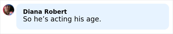 Comment from Diana Robert saying So he’s acting his age in a blue speech bubble on a white background.