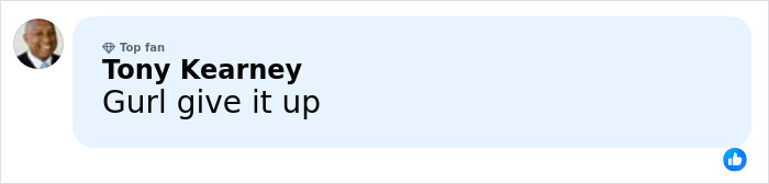 Comment by Tony Kearney saying Gurl give it up, shown in a Facebook style post with a top fan badge. Comment by Tony Kearney saying Gurl give it up, shown in a Facebook style post with a top fan badge.