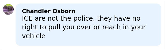 Comment by Chandler Osborn stating ICE are not the police and have no right to pull over or reach in a vehicle Comment by Chandler Osborn stating ICE are not the police and have no right to pull over or reach in a vehicle