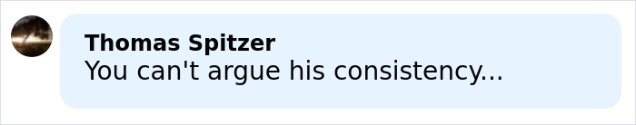 Comment by Thomas Spitzer saying you can't argue his consistency in a light blue speech bubble on social media. Comment by Thomas Spitzer saying you can't argue his consistency in a light blue speech bubble on social media.