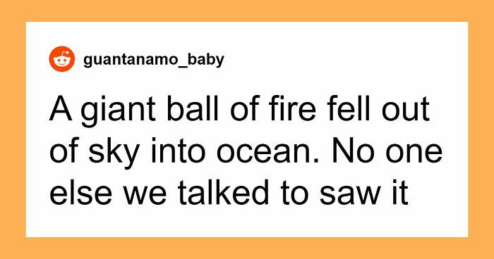 39 Times People Witnessed Something So Weird, They Still Can’t Explain What Happened