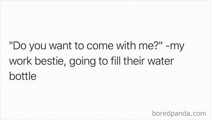Work memes text about a work bestie inviting to come along just to fill their water bottle.